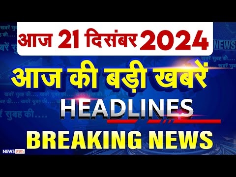 21 December 2024, आज की बड़ी ख़बरें, Top 10 News, Breaking news, Latest News in Hindi, UP Bihar News