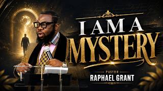 I AM A MYSTERY | PASTOR RAPHAEL GRANT