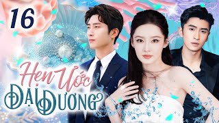 Phim Hay I HẸN ƯỚC ĐẠI DƯƠNG - Tập 16 (Thuyết Minh) Phim Tình Cảm Ngôn Tình Trung Quốc Mới