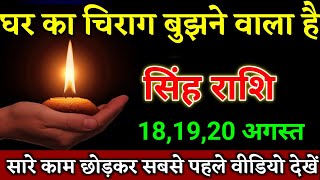 सिंह राशि वालों 18,19,20 अगस्त घर का चिराग बुझाने वाला है यह घटना होकर रहेगा। Singh Rashi 