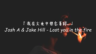 在稍縱即逝的火光中想念妳... / Josh A & Jake Hill - Lost you in the fire 中英歌詞
