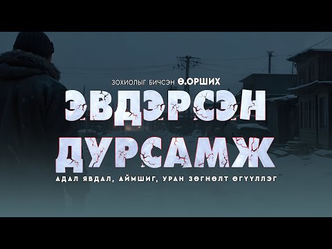 ЭВДЭРСЭН ДУРСАМЖ | Адал явдал, аймшиг, уран зөгнөлт | Зохиолыг бичсэн Ө.Орших