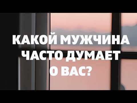 КАКОЙ МУЖЧИНА ЧАСТО ДУМАЕТ О ВАС? Онлайн гадание расклад Таро на отношения