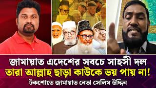 জামায়াত এদেশের সবচে সাহসী দল! তারা আল্লাহ ছাড়া কাউকে ভয় পায় না! জামায়াত নেতা সেলিম উদ্দিন