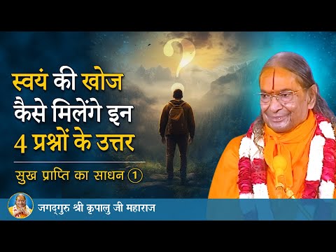 स्वयं की खोज - कैसे मिलेंगे इन 4 प्रश्नों के उत्तर | सुख प्राप्ति का साधन-1/7 | Jagadguru Kripalu Ji