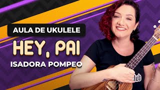 Videoaula HEY, PAI - Isadora Pompeo (part. Marcela Tais) | COMO TOCAR UKULELE (aula 22)