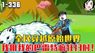 全民穿越原始世界，我用我的巴雷特疯狂扫射！EP1~336《你用盘古斧我有巴雷特》#沙雕 #历史 #沙雕小说 #虾仁 #阿星漫谈