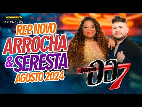 BANDA 007 ARROCHA & SERESTA AGOSTO 2024 - SELEÇÃO DE VERÃO 2024 - AS MAIS TOCADAS 2024