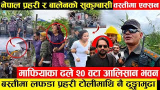 नेपाल प्रहरी र बालेनको सुकुम्बासी वस्तीमा एक्सन - प्रहरी टोलीमाथिनै ढुङ्गामुढा ढले २०वटा माफियाका घर