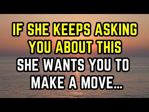 If She Keeps Asking You About This, It Means She Wants You to Make a Move…