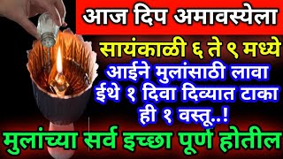 आज दिप अमावस्येला आईन मुलांसाठी लावा ईथे १ दिवा मुलांची प्रगती होईल मुलांच्या सर्व इच्छा पूर्ण होतील