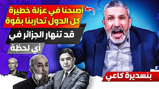 أصبحنا نعيش في عززلة خطييرة جدا، وكل دول اصبحت ضدنا وفي صف المغرب، وقد تنهاار الجزائر في أي لحظة
