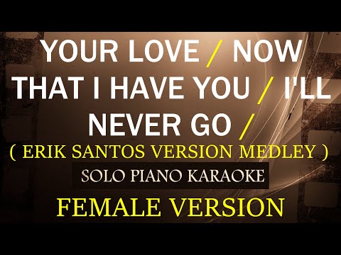 YOUR LOVE / NOW THAT I HAVE YOU / I’LL NEVER GO ( FEMALE VERSION ) ( ERIK SANTOS MEDLEY )