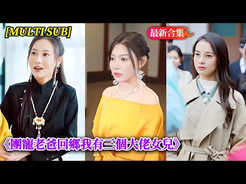 [MULTI SUB] 拾荒大叔回村慘遭嘲笑針對，誰知一通電話三個大佬女兒齊駕到，一展身手替父親出頭，勢利眼們追悔莫及！《團寵老爸回鄉我有三個大佬女兒》#爽劇 #大結局完整版 | 喵酱追剧