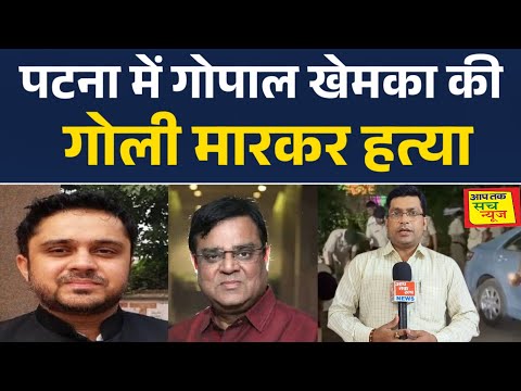 पटना में गोपाल खेमका की गोली मारकर हत्या.. सवालों में Law And Order