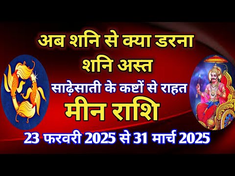 मीन राशि - शनि अस्त का प्रभाव /23 फरवरी 2025 से 31 मार्च 2025/ साढ़ेसाती के कष्टों से राहत