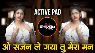 O Sajan O Sajan Le Gaya Tu Mera Man Dj Remix | Active Pad Dj Song | 90s Hindi Dj Song | Dj Shivam