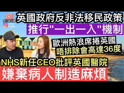 英國政府打擊非法移民新政策‼️推行"一出一入"機制‼️歐洲熱浪席捲英國，唔排除最終氣溫高達36度‼️ NHS新任CEO批評英國醫院，嫌棄病人製造麻煩‼️
