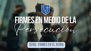 SERMÓN 8: FIRMES EN MEDIO DE LA PERSECUCIÓN | SERIE: FIRMES EN EL REINO.