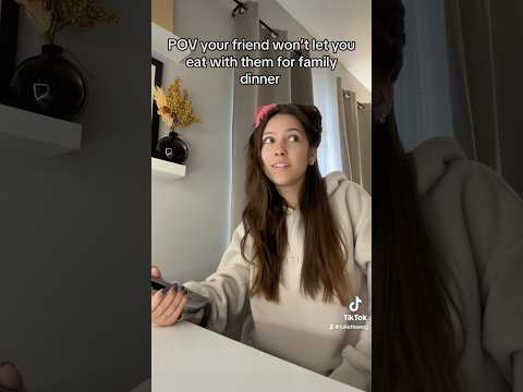 POV your friend won't let you eat with them for family dinner
