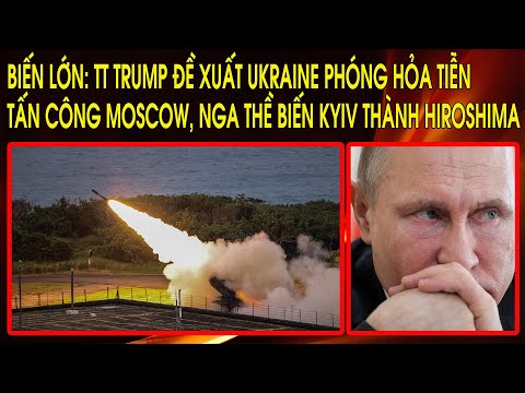 Biến lớn: TT Trump đề xuất Ukraine phóng hỏa tiễn tấn công Moscow, Nga thề biến Kyiv thành Hiroshima