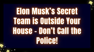 Musk’s Secret Team is Outside Your House – Don’t Call the Police!