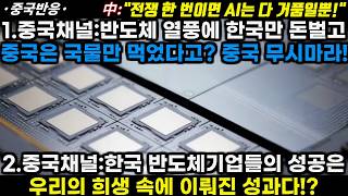 |중국반응|1.중국채널:반도체열풍에 한국만 돈벌고 중국은 국물만 마셨다?중국 무시마라! 2.중국채널:한국반도체기업 성공은 우리의 희생속에 이뤄진 거다!?