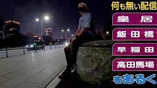 《何も無い配信》 [皇居] → [飯田橋] → [早稲田] → [高田馬場] をあるく｜※ 途中異音発生部分極力カット版