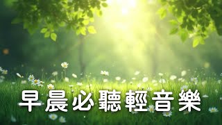 早晨必聽輕音樂｜放鬆心情迎接美好一天｜早晨輕音樂幫你提升整天的好心情與能量