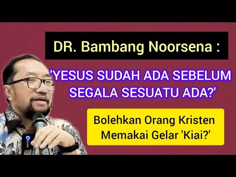 DR BAMBANG NOORSENA : YESUS SDH ADA SEBELUM SEGALA SESUATU ADA? | BOLEHKAH KRISTEN PAKAI GELAR KIAI?