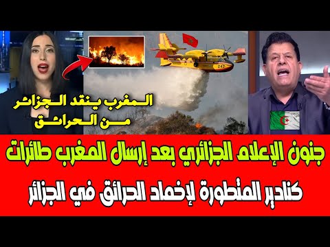شاهد جنون الإعلام الجزائري بعد إرسال المغرب طائرات كنادير المتطورة لإخماد الحرائق في الجزائر 