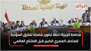 محافظ الجيزة: خطة تطوير شاملة للطرق المؤدية للمتحف المصري الكبير قبل الافتتاح العالمي