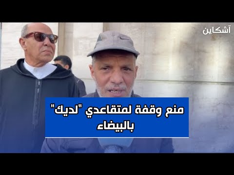 سلطات البيضاء تفض وقفة احتجاجية لمتقاعدي "لديك"