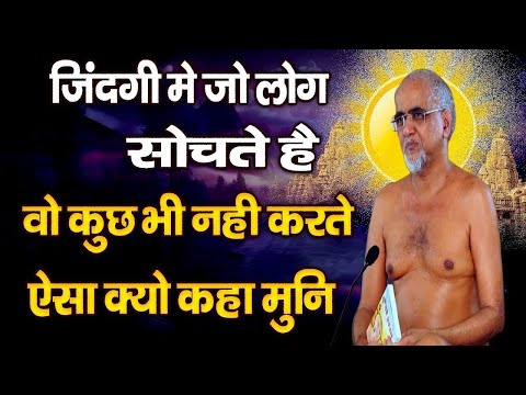 जिंदगी में जो लोग सोचते हैं वो कुछ भी नहीं करते ऐसा क्यों कहा- कड़वे प्रवचन- मुनि तरुण सागर जी महाराज