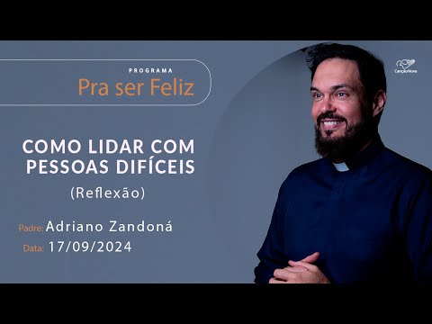 Como lidar com pessoas difíceis - Pra ser Feliz - 17/09/2024 - Reflexão