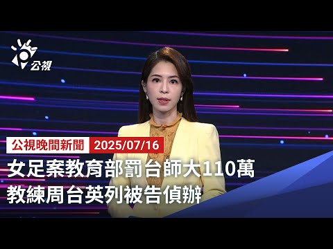 20250716 公視晚間新聞 完整版｜女足案教育部罰台師大110萬 教練周台英列被告偵辦