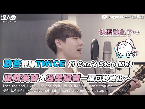 【歐爸翻唱TWICE《I Can’t Stop Me》 暖萌笑容＆溫柔嗓音一開口秒融化～】｜@Dragon Stone