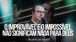 O improvável e o impossível não significam nada para Deus - Pr. Lediel dos Santos