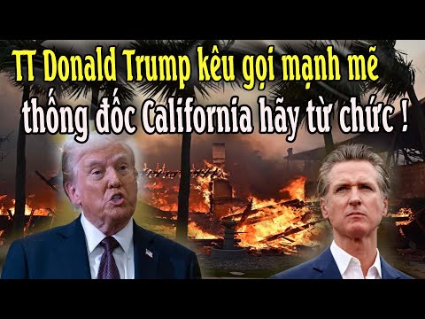 TT Donald Trump kêu gọi mạnh mẽ thống đốc California hãy từ chức !