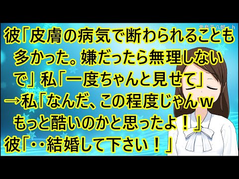 【いい話】彼「皮膚の病気が原因で断わられることも多かった。嫌だったら無理しないで」私「一度ちゃんと見せて」→私「なんだ、この程度じゃんｗもっと酷いのかと思ったよ！」彼「・・結婚して下さい！」