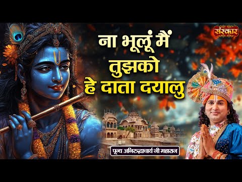 ना भूलूं मैं तुझको हे दाता दयालु Na Bhulu Main Tujhko | Aniruddhacharya Ji Maharaj Ke Bhajan