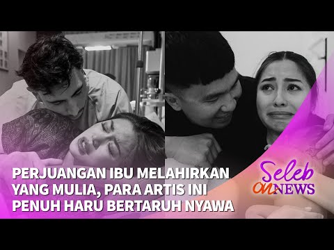 Perjuangan Ibu Melahirkan yang Mulia, Para Artis Ini Penuh Haru Bertaruh Nyawa