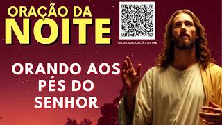 ORAÇÃO DA NOITE = ORANDO AOS PÉS DO SENHOR