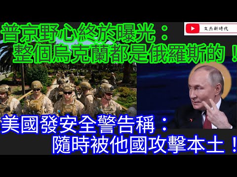 普京野心終於曝光：整個烏克蘭都是俄羅斯的！美國發安全警告稱：隨時被他國攻擊本土！/文杰新時代/2025年6月27日