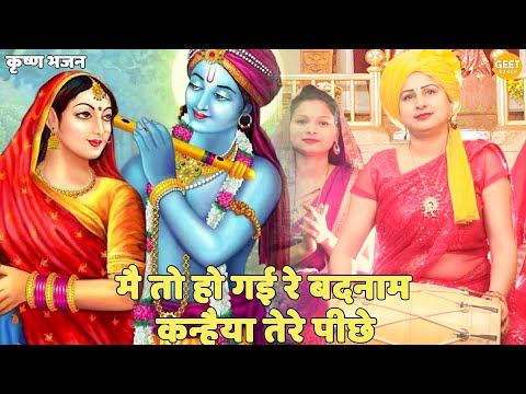 कृष्ण भजन || मैं तो हो गई रे बदनाम कन्हैया तेरे पीछे | Main to Ho Gai Re Badnaam Kanhaiya Tere piche