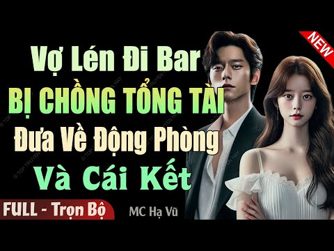 Nghe 1 Lần Nhớ Mãi: VỢ LÉN ĐI BAR BỊ CHỒNG TỔNG TÀI ĐƯA VỀ ĐỘNG PHÒNG FULL | Truyện Đêm Khuya Hay