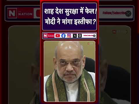 अमितशाह देश सुरक्षा में फेल?मोदी माँगेगे इस्तीफ़ा!