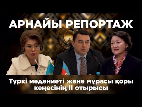 Арнайы репортаж. Түркі мәдениеті және мұрасы қоры кеңесінің II отырысы