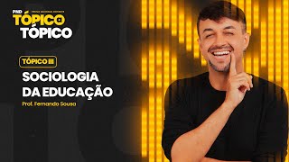 06h | Tópico III: SOCIOLOGIA DA EDUCAÇÃO | Prof. Fernando Sousa