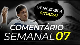 Comentário Semanal #07 - Venezuela cercada...